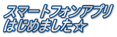 スマートフォンアプリ はじめました☆